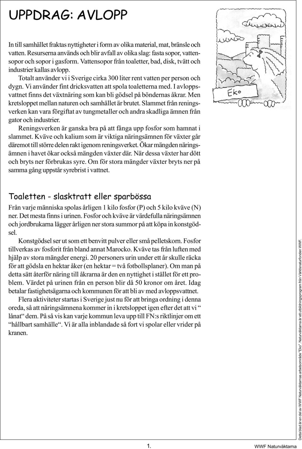 Vi använder fint dricksvatten att spola toaletterna med. I avloppsvattnet finns det växtnäring som kan bli gödsel på böndernas åkrar. Men kretsloppet mellan naturen och samhället är brutet.