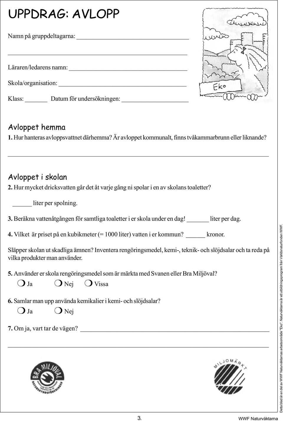 Beräkna vattenåtgången för samtliga toaletter i er skola under en dag! liter per dag. 4. Vilket är priset på en kubikmeter (= 1000 liter) vatten i er kommun? kronor. Släpper skolan ut skadliga ämnen?