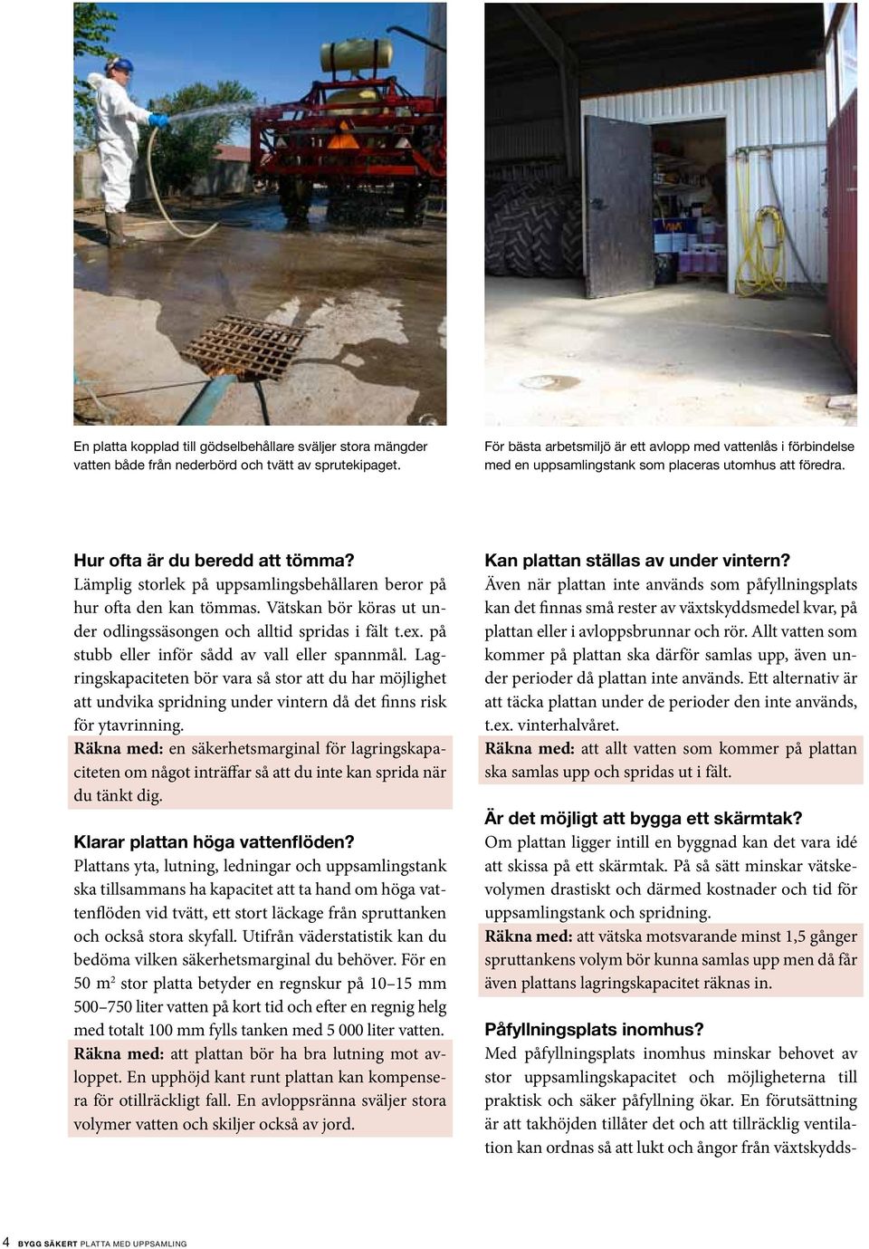 Lämplig storlek på uppsamlingsbehållaren beror på hur ofta den kan tömmas. Vätskan bör köras ut under odlingssäsongen och alltid spridas i fält t.ex. på stubb eller inför sådd av vall eller spannmål.