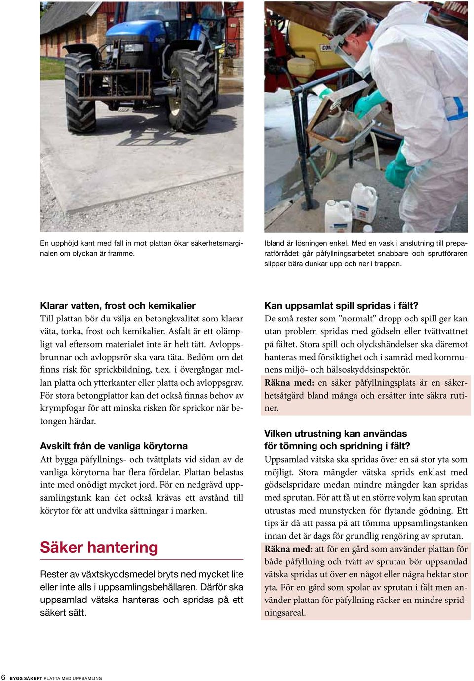 Klarar vatten, frost och kemikalier Till plattan bör du välja en betongkvalitet som klarar väta, torka, frost och kemikalier. Asfalt är ett olämpligt val eftersom materialet inte är helt tätt.