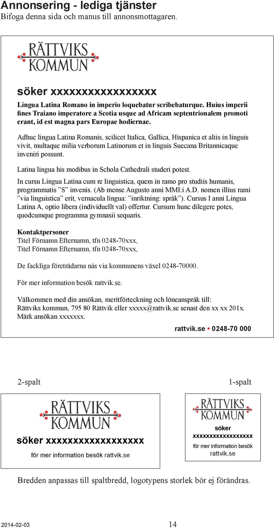 Adhuc lingua Latina Romanis, scilicet Italica, Gallica, Hispanica et aliis in linguis vivit, multaque milia verborum Latinorum et in linguis Suecana Britannicaque inveniri possunt.