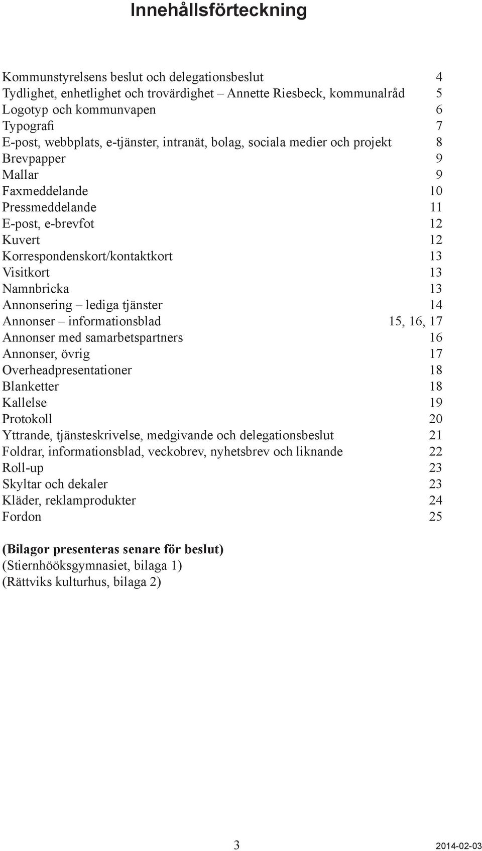 Namnbricka 13 Annonsering lediga tjänster 14 Annonser informationsblad 15, 16, 17 Annonser med samarbetspartners 16 Annonser, övrig 17 Overheadpresentationer 18 Blanketter 18 Kallelse 19 Protokoll 20