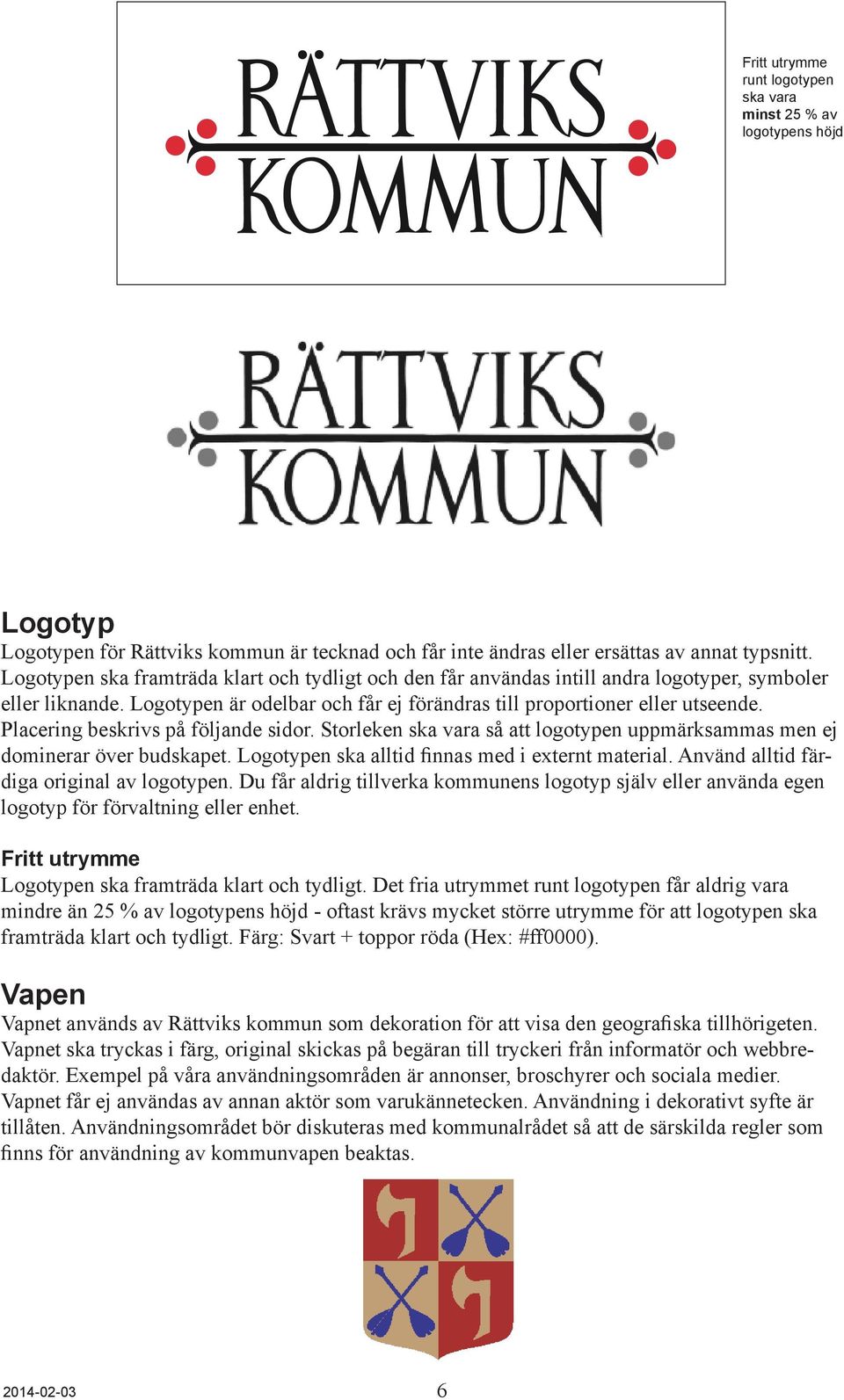 Placering beskrivs på följande sidor. Storleken ska vara så att logotypen uppmärksammas men ej dominerar över budskapet. Logotypen ska alltid finnas med i externt material.