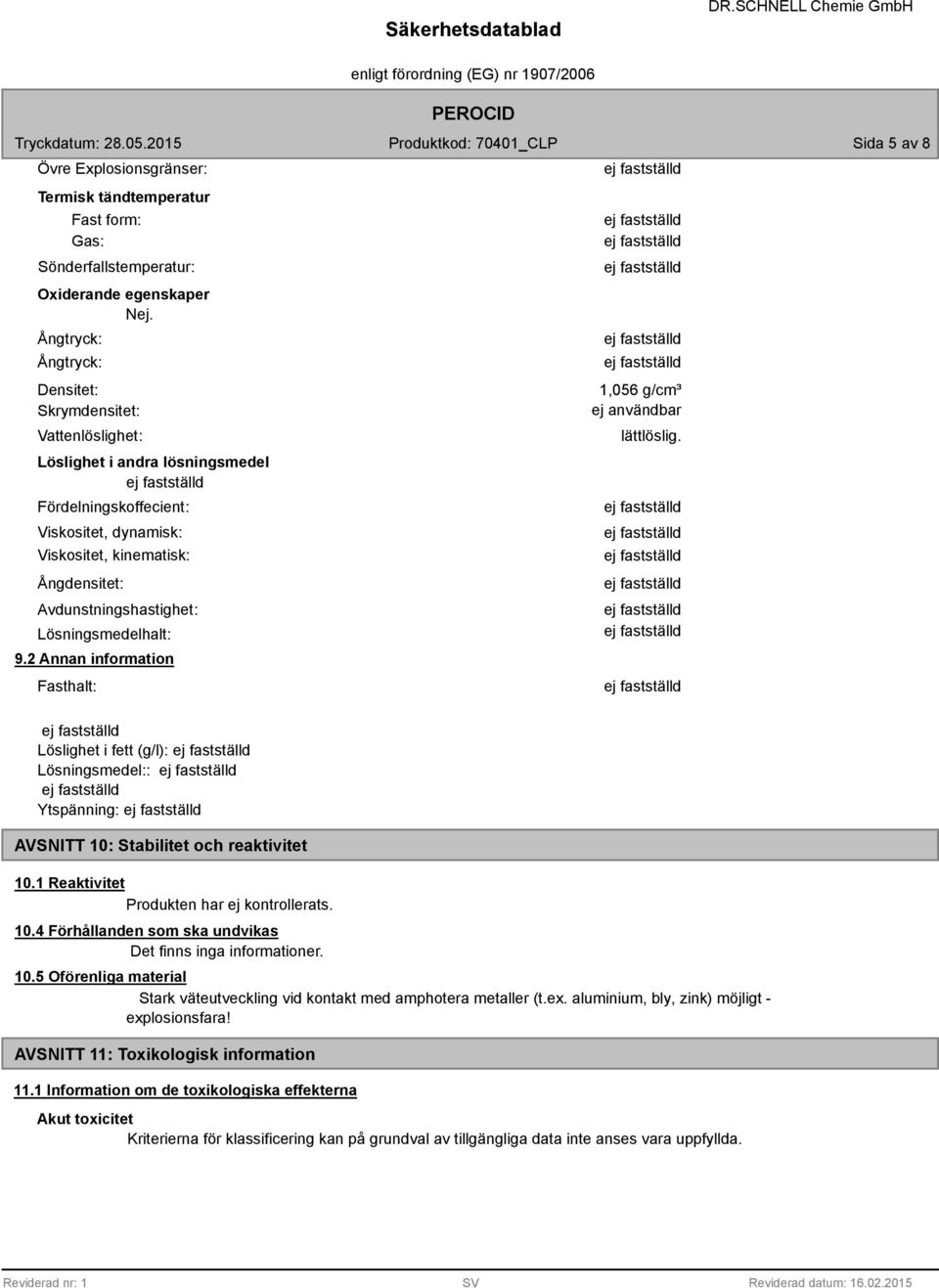 Lösningsmedelhalt: 9.2 Annan information Fasthalt: 1,056 g/cm³ lättlöslig. Löslighet i fett (g/l): Lösningsmedel:: Ytspänning: AVSNITT 10: Stabilitet och reaktivitet 10.