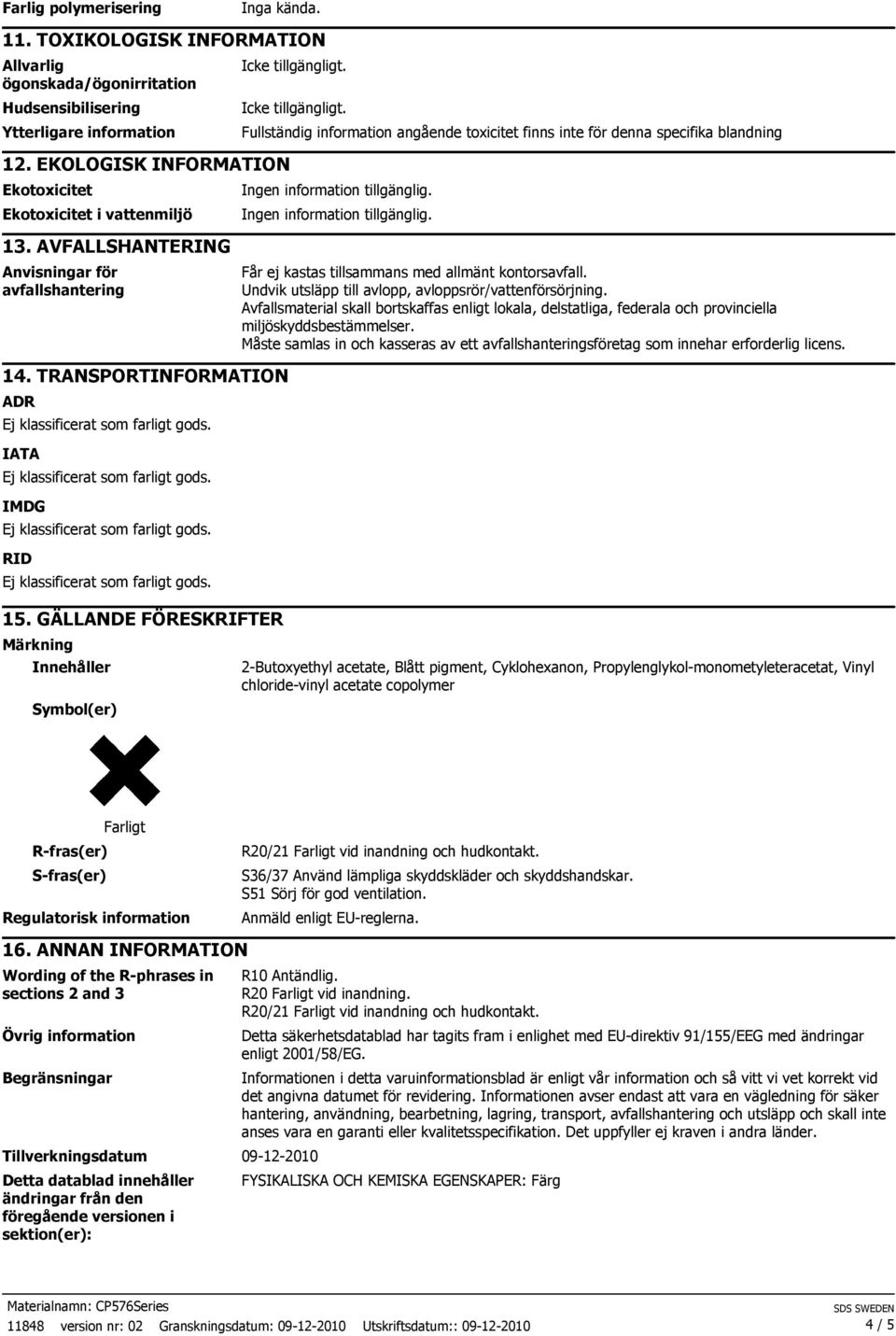 Ingen information tillgänglig. 13. AVFALLSHANTERING Anvisningar för avfallshantering Får ej kastas tillsammans med allmänt kontorsavfall. Undvik utsläpp till avlopp, avloppsrör/vattenförsörjning.