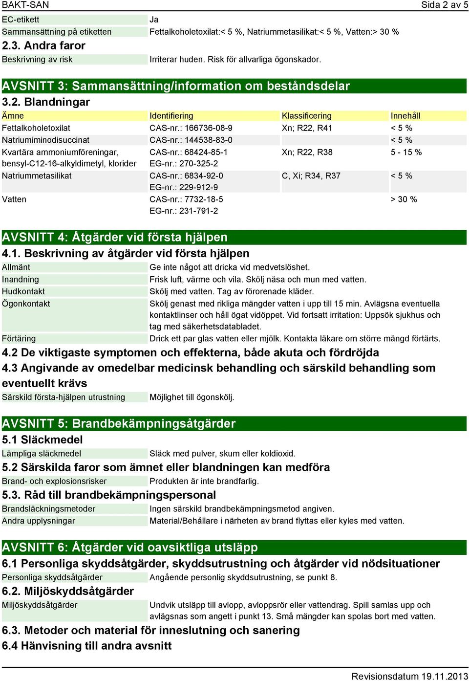 : 166736-08-9 Xn; R22, R41 < 5 % Natriumiminodisuccinat CAS-nr.: 144538-83-0 < 5 % Kvartära ammoniumföreningar, bensyl-c12-16-alkyldimetyl, klorider CAS-nr.: 68424-85-1 EG-nr.