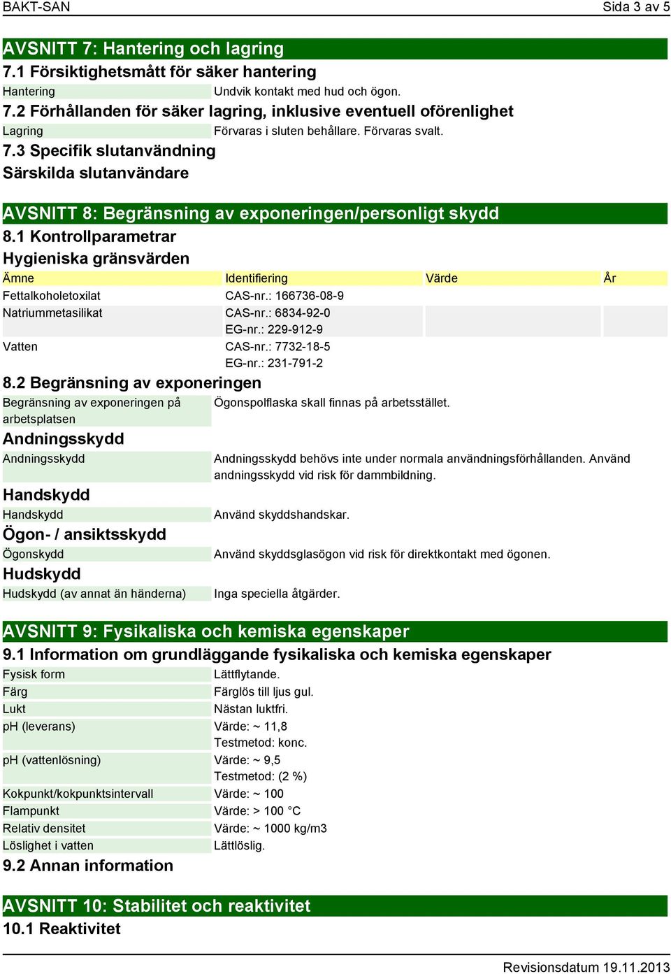 1 Kontrollparametrar Hygieniska gränsvärden Ämne Identifiering Värde År Fettalkoholetoxilat CAS-nr.: 166736-08-9 Natriummetasilikat CAS-nr.: 6834-92-0 EG-nr.: 229-912-9 Vatten CAS-nr.