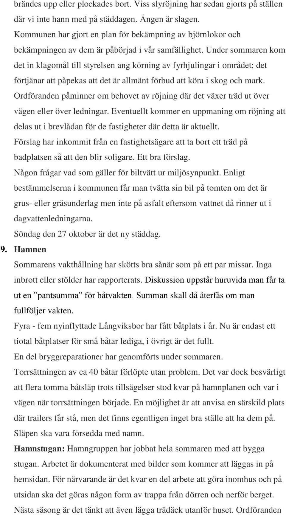 Under sommaren kom det in klagomål till styrelsen ang körning av fyrhjulingar i området; det förtjänar att påpekas att det är allmänt förbud att köra i skog och mark.