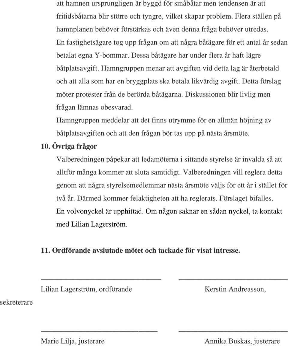 Dessa båtägare har under flera år haft lägre båtplatsavgift. Hamngruppen menar att avgiften vid detta lag är återbetald och att alla som har en bryggplats ska betala likvärdig avgift.