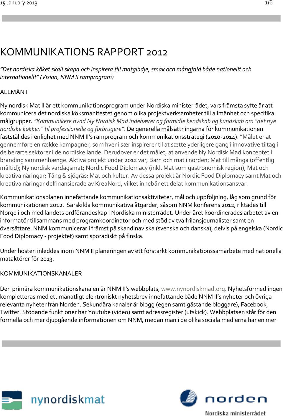 specifika målgrupper. Kommunikere hvad Ny Nordisk Mad indebærer og formidle kendskab og kundskab om det nye nordiske køkken til professionelle og forbrugere.