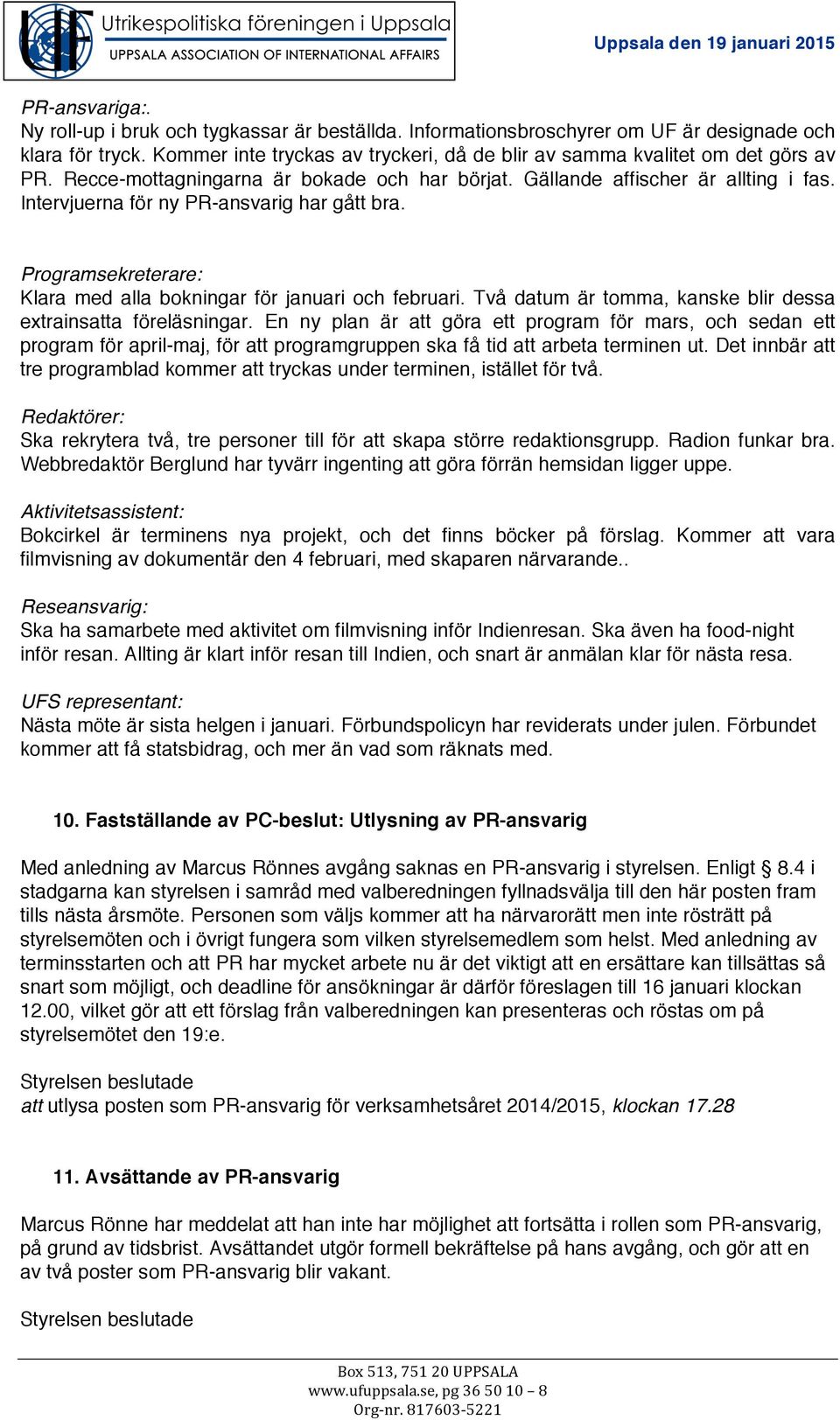 Intervjuerna för ny PR-ansvarig har gått bra. Programsekreterare: Klara med alla bokningar för januari och februari. Två datum är tomma, kanske blir dessa extrainsatta föreläsningar.