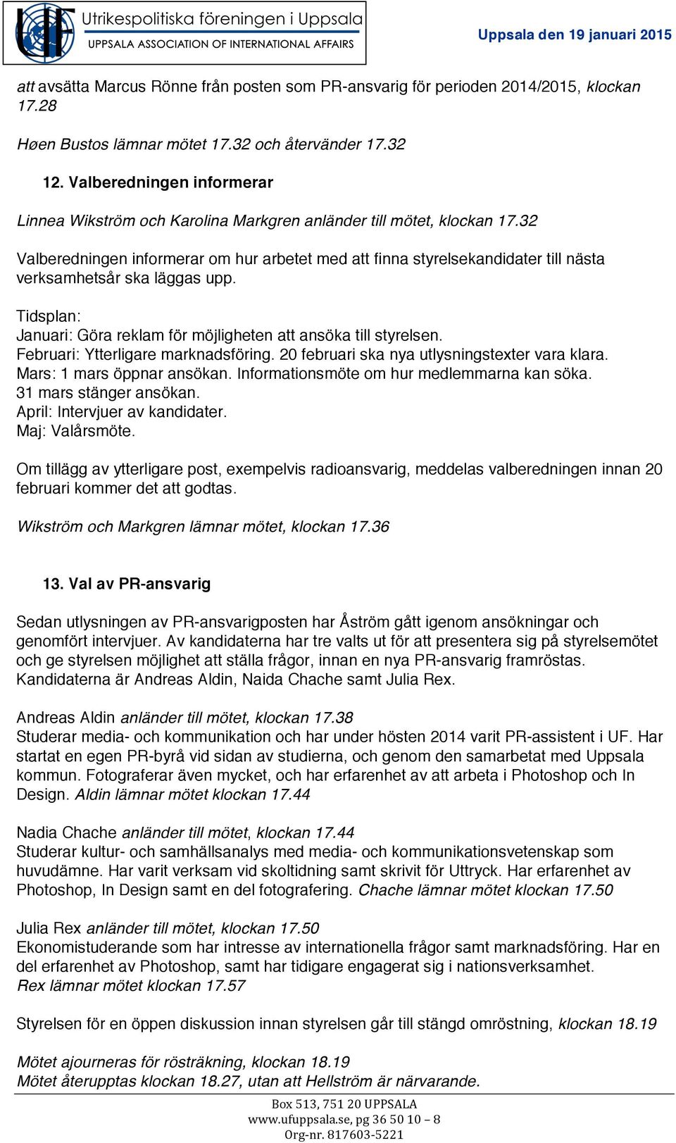 32 Valberedningen informerar om hur arbetet med att finna styrelsekandidater till nästa verksamhetsår ska läggas upp. Tidsplan: Januari: Göra reklam för möjligheten att ansöka till styrelsen.