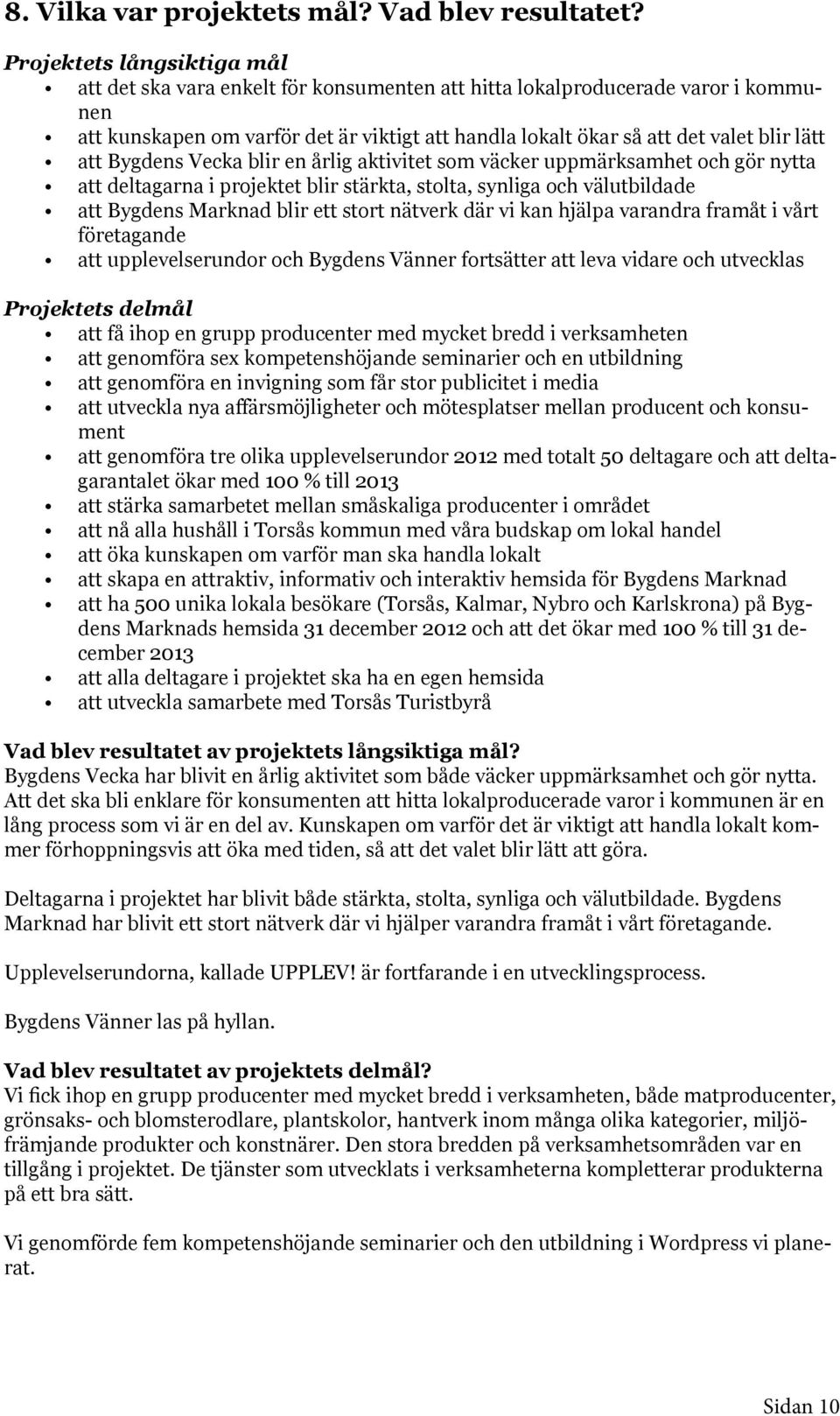 att Bygdens Vecka blir en årlig aktivitet som väcker uppmärksamhet och gör nytta att deltagarna i projektet blir stärkta, stolta, synliga och välutbildade att Bygdens Marknad blir ett stort nätverk