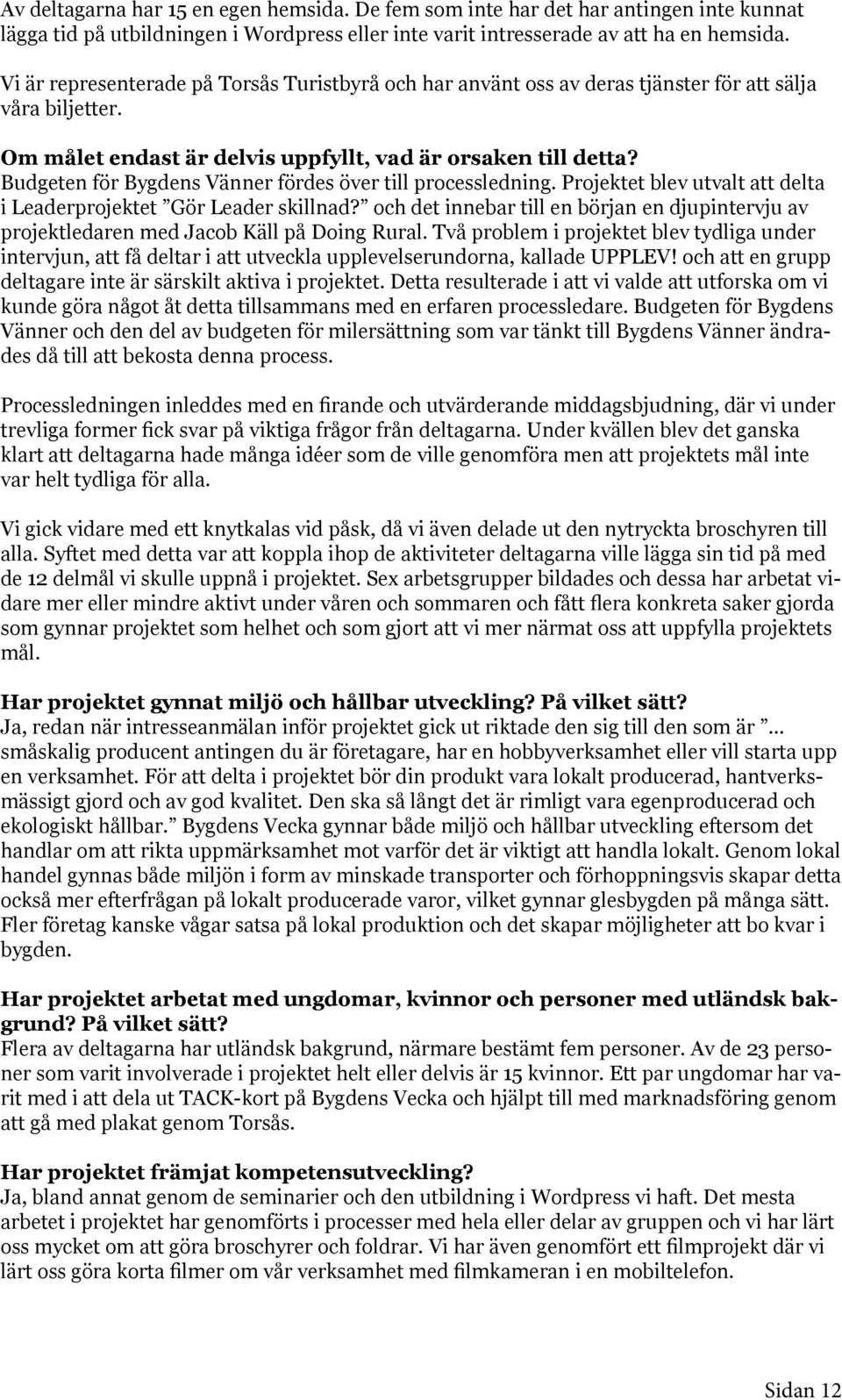 Budgeten för Bygdens Vänner fördes över till processledning. Projektet blev utvalt att delta i Leaderprojektet Gör Leader skillnad?