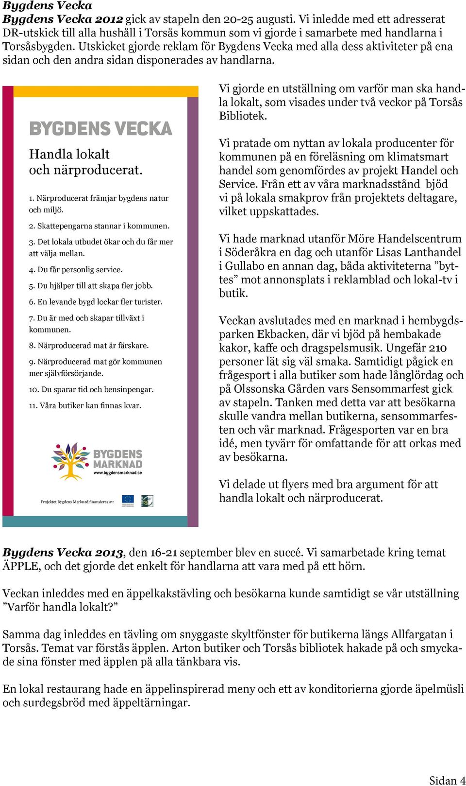Närproducerat främjar bygdens natur och miljö. 2. Skattepengarna stannar i kommunen. 3. Det lokala utbudet ökar och du får mer att välja mellan. 4. Du får personlig service. 5.