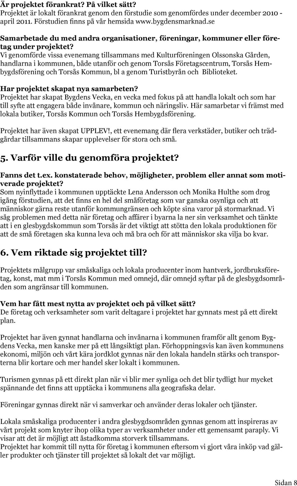 Vi genomförde vissa evenemang tillsammans med Kulturföreningen Olssonska Gården, handlarna i kommunen, både utanför och genom Torsås Företagscentrum, Torsås Hembygdsförening och Torsås Kommun, bl a
