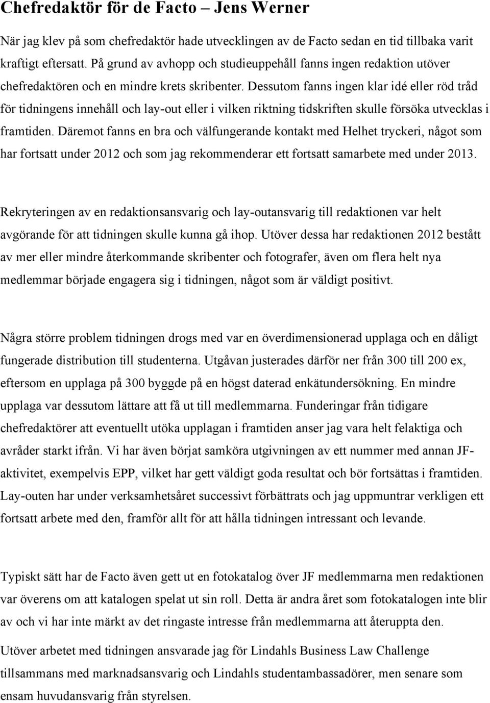 Dessutom fanns ingen klar idé eller röd tråd för tidningens innehåll och lay-out eller i vilken riktning tidskriften skulle försöka utvecklas i framtiden.