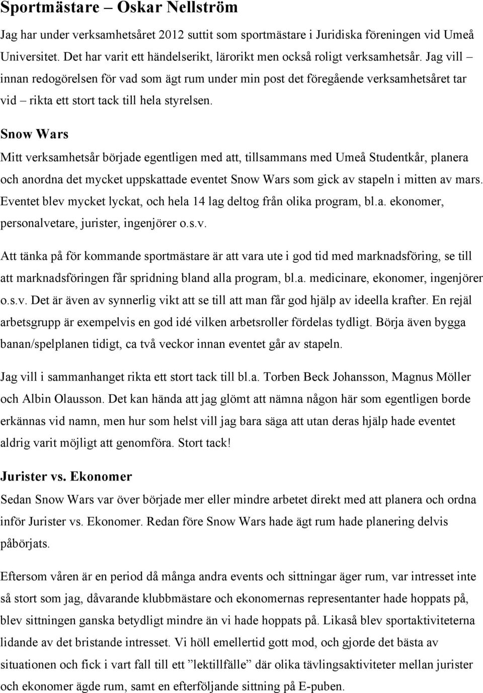 Jag vill innan redogörelsen för vad som ägt rum under min post det föregående verksamhetsåret tar vid rikta ett stort tack till hela styrelsen.