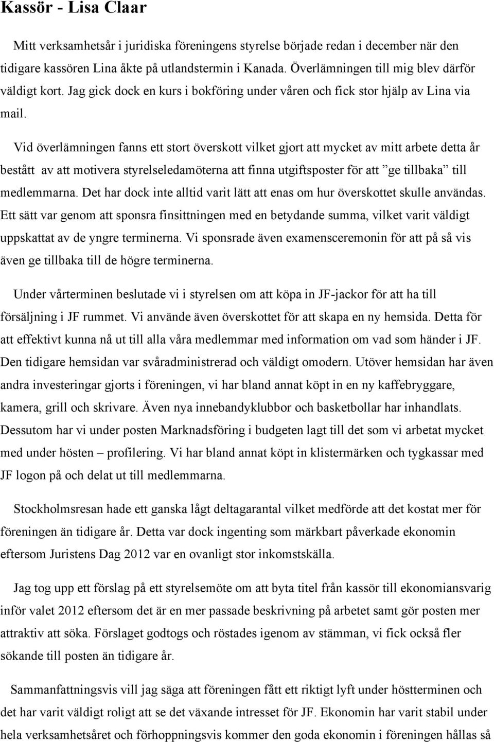 Vid överlämningen fanns ett stort överskott vilket gjort att mycket av mitt arbete detta år bestått av att motivera styrelseledamöterna att finna utgiftsposter för att ge tillbaka till medlemmarna.