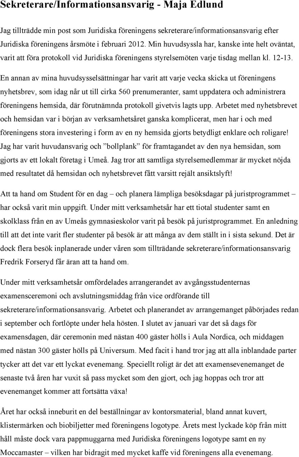 En annan av mina huvudsysselsättningar har varit att varje vecka skicka ut föreningens nyhetsbrev, som idag når ut till cirka 560 prenumeranter, samt uppdatera och administrera föreningens hemsida,