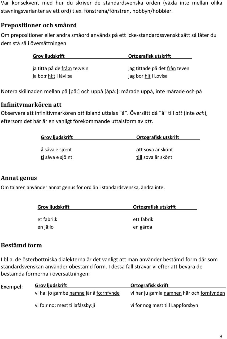 tittade på det från teven jag bor hit i Lovisa Notera skillnaden mellan på [på:] och uppå [åpå:]: mårade uppå, inte mårade och på Infinitvmarkören att Observera att infinitivmarkören att ibland