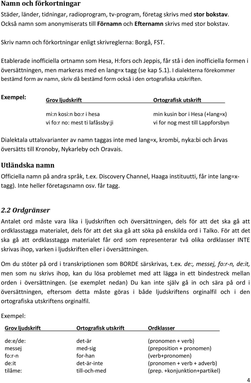Etablerade inofficiella ortnamn som Hesa, H:fors och Jeppis, får stå i den inofficiella formen i översättningen, men markeras med en lang=x tagg (se kap 5.1).