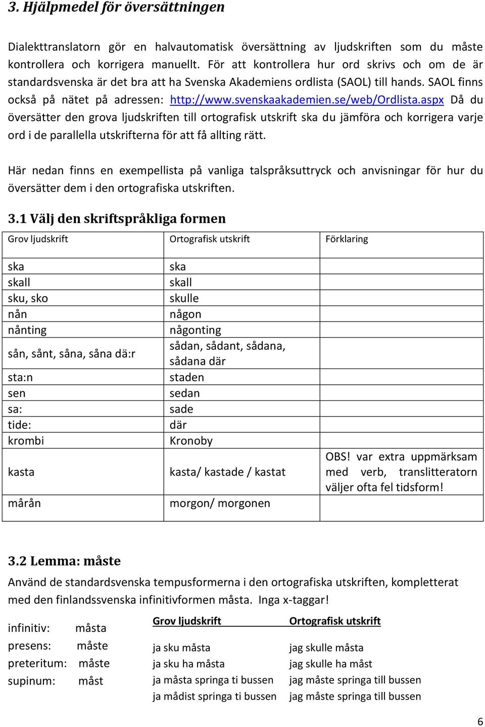 se/web/ordlista.aspx Då du översätter den grova ljudskriften till ortografisk utskrift ska du jämföra och korrigera varje ord i de parallella utskrifterna för att få allting rätt.