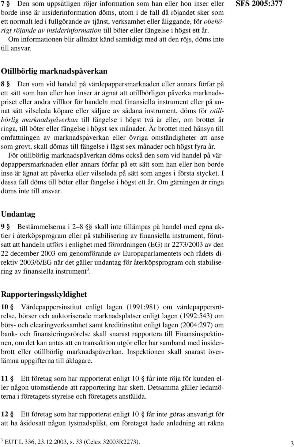 SFS 2005:377 Otillbörlig marknadspåverkan 8 Den som vid handel på värdepappersmarknaden eller annars förfar på ett sätt som han eller hon inser är ägnat att otillbörligen påverka marknadspriset eller