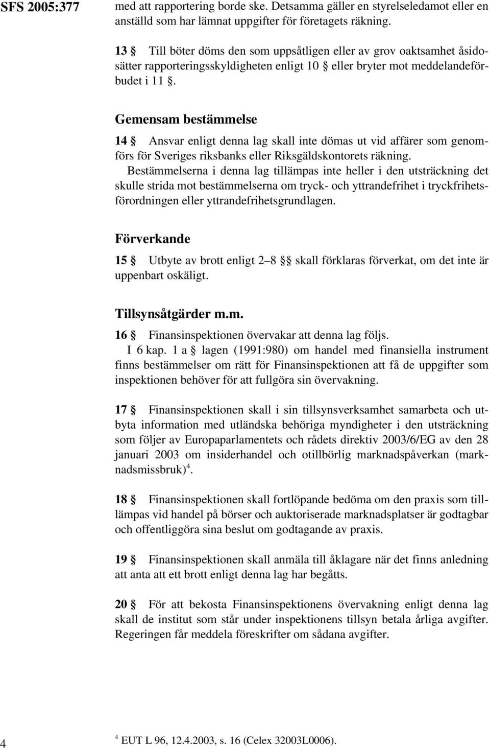 Gemensam bestämmelse 14 Ansvar enligt denna lag skall inte dömas ut vid affärer som genomförs för Sveriges riksbanks eller Riksgäldskontorets räkning.