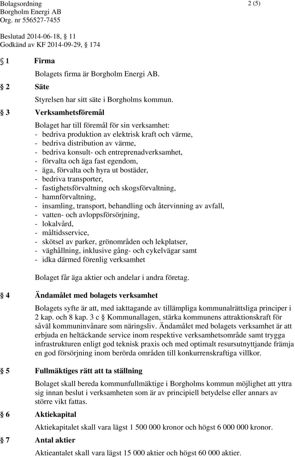 förvalta och äga fast egendom, - äga, förvalta och hyra ut bostäder, - bedriva transporter, - fastighetsförvaltning och skogsförvaltning, - hamnförvaltning, - insamling, transport, behandling och