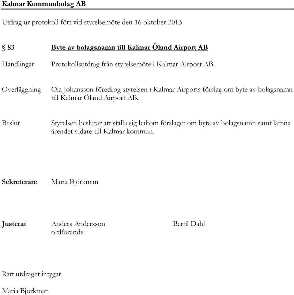 Överläggning Ola Johansson föredrog styrelsen i Kalmar Airports förslag om byte av bolagsnamn till Kalmar Öland Airport AB.