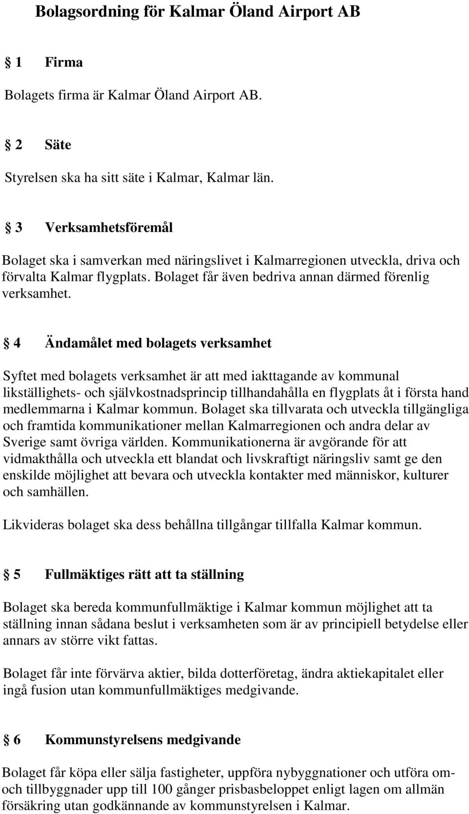 4 Ändamålet med bolagets verksamhet Syftet med bolagets verksamhet är att med iakttagande av kommunal likställighets- och självkostnadsprincip tillhandahålla en flygplats åt i första hand medlemmarna