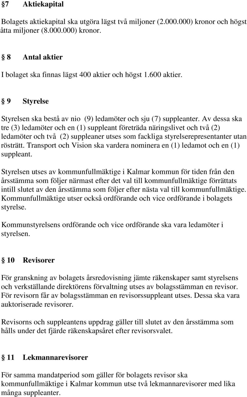 Av dessa ska tre (3) ledamöter och en (1) suppleant företräda näringslivet och två (2) ledamöter och två (2) suppleaner utses som fackliga styrelserepresentanter utan rösträtt.