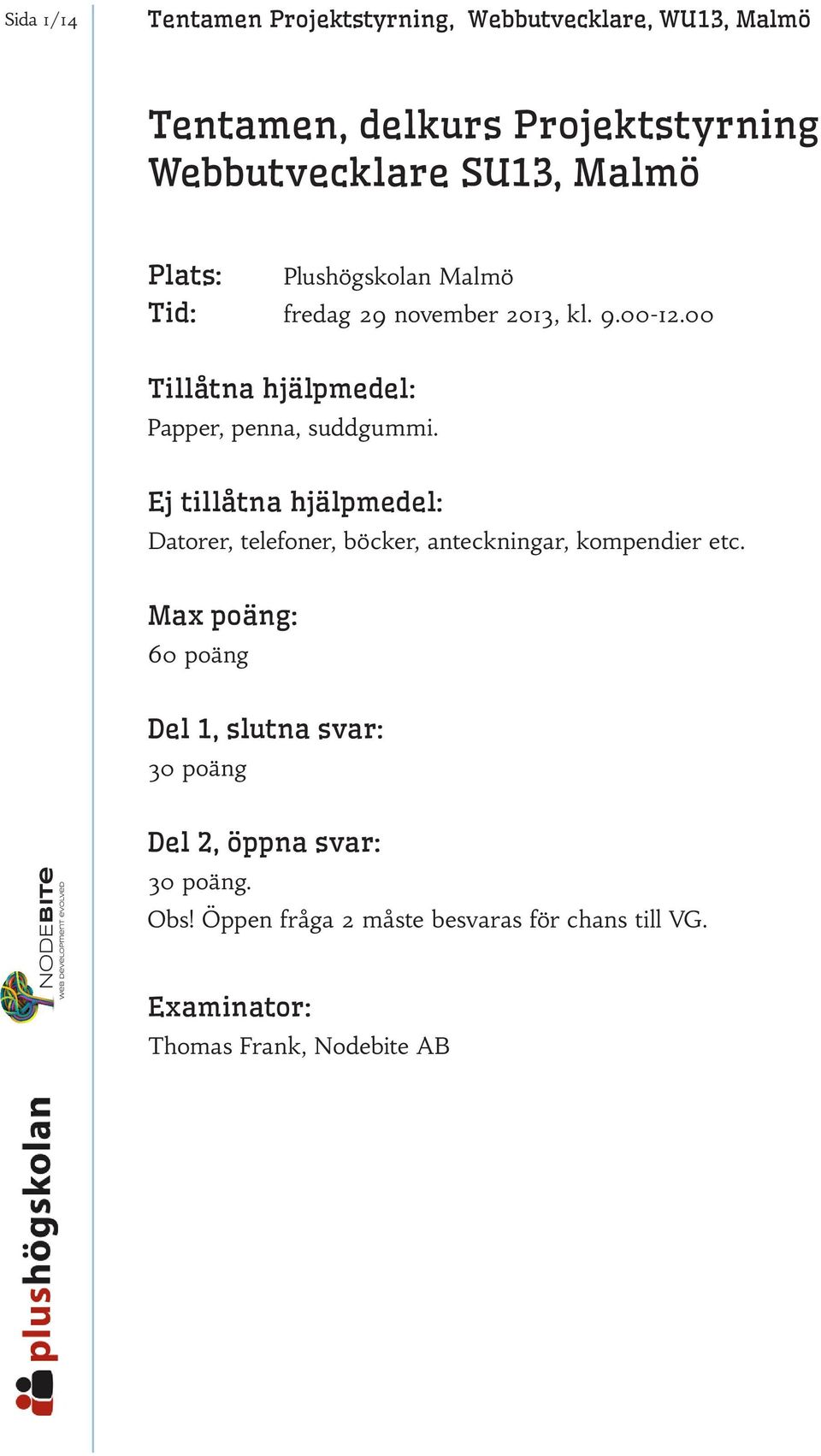 Ej tillåtna hjälpmedel: Datorer, telefoner, böcker, anteckningar, kompendier etc.