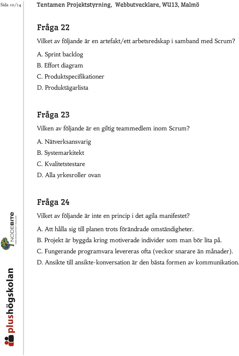 Kvalitetstestare D. Alla yrkesroller ovan Fråga 24 Vilket av följande är inte en princip i det agila manifestet? A. Att hålla sig till planen trots förändrade omständigheter. B.