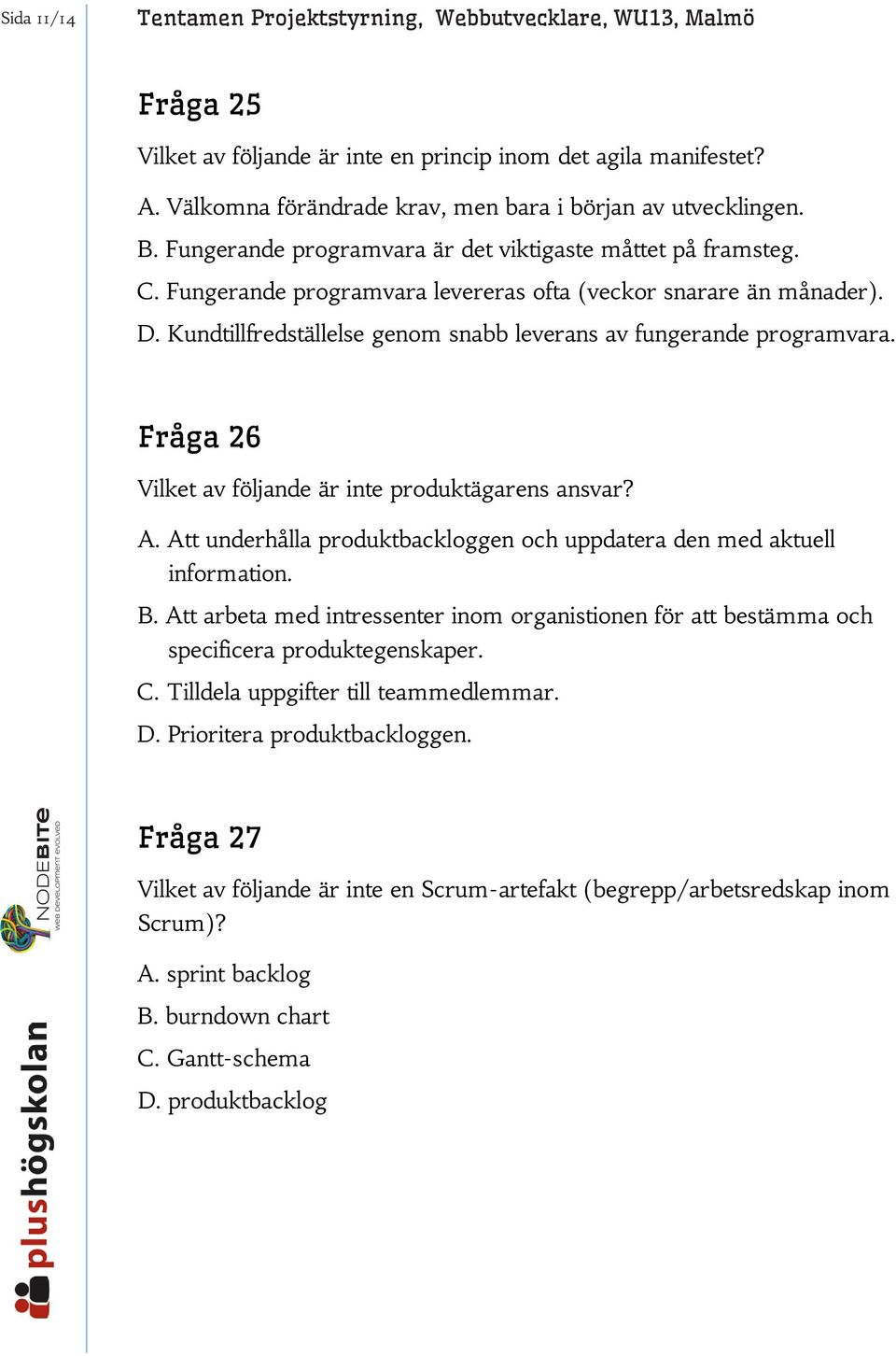 Kundtillfredställelse genom snabb leverans av fungerande programvara. Fråga 26 Vilket av följande är inte produktägarens ansvar? A.