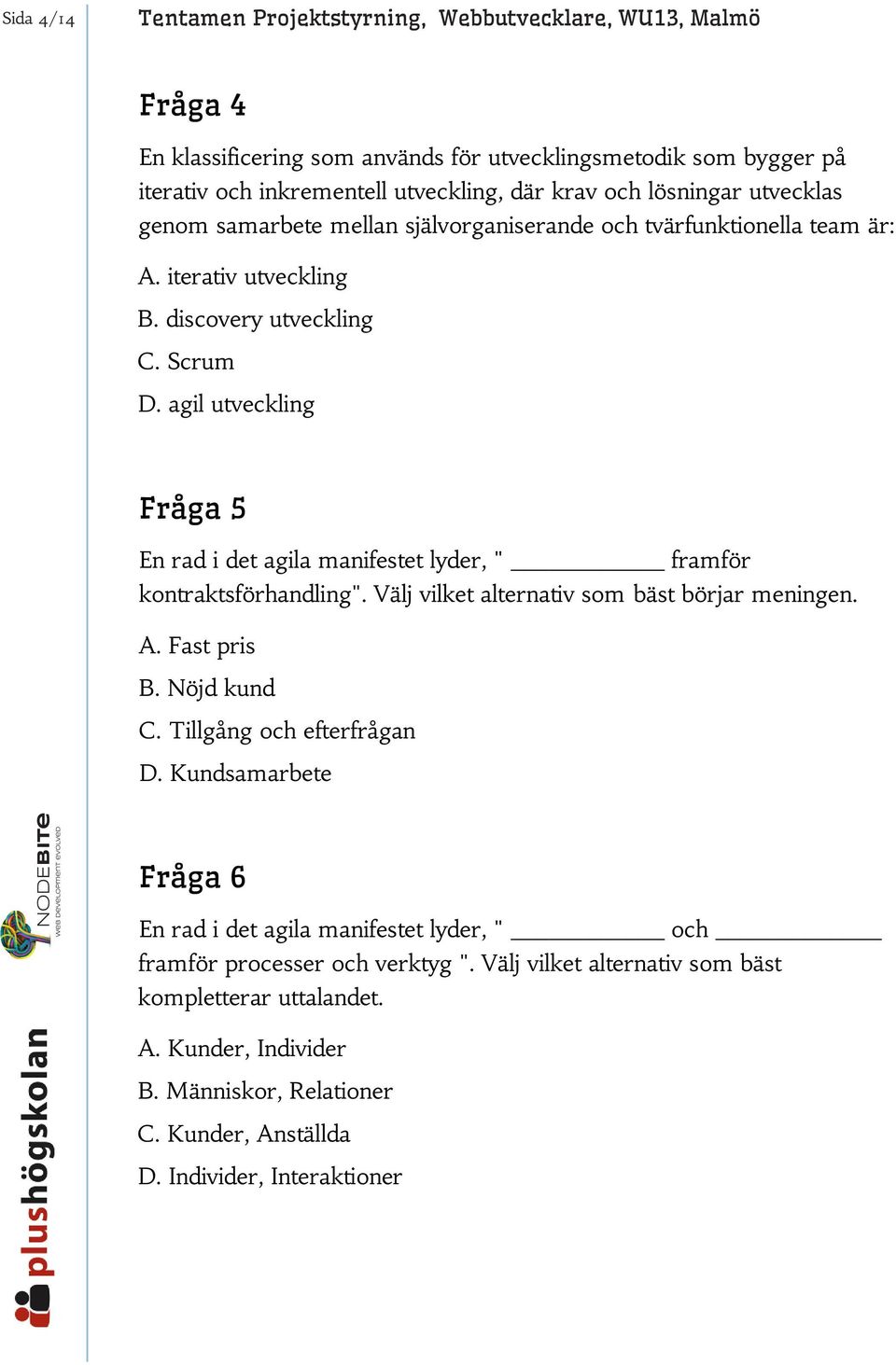 agil utveckling Fråga 5 En rad i det agila manifestet lyder, " framför kontraktsförhandling". Välj vilket alternativ som bäst börjar meningen. A. Fast pris B. Nöjd kund C.