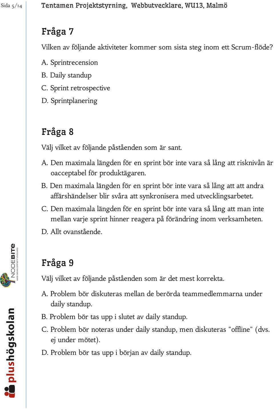 Den maximala längden för en sprint bör inte vara så lång att risknivån är oacceptabel för produktägaren. B.