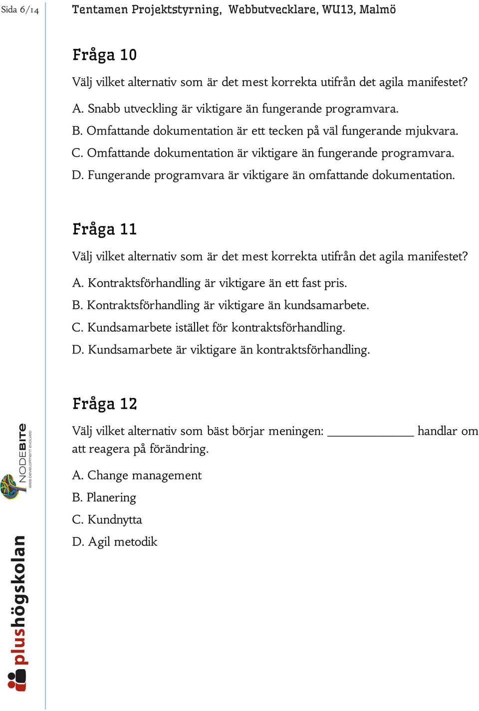 Fungerande programvara är viktigare än omfattande dokumentation. Fråga 11 Välj vilket alternativ som är det mest korrekta utifrån det agila manifestet? A.