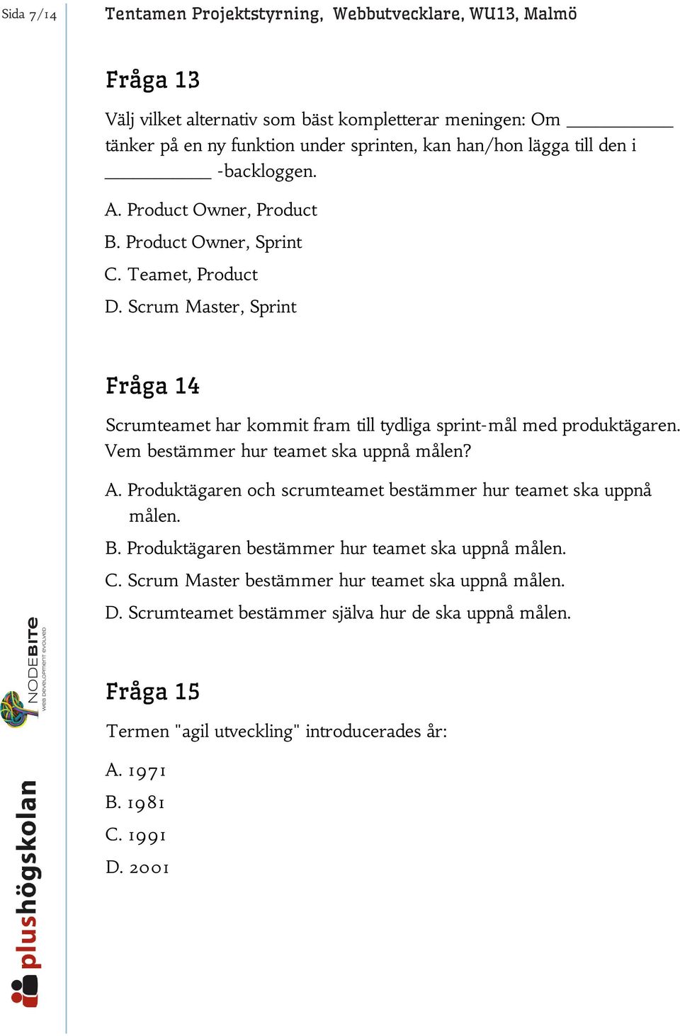 Scrum Master, Sprint Fråga 14 Scrumteamet har kommit fram till tydliga sprint-mål med produktägaren. Vem bestämmer hur teamet ska uppnå målen? A.