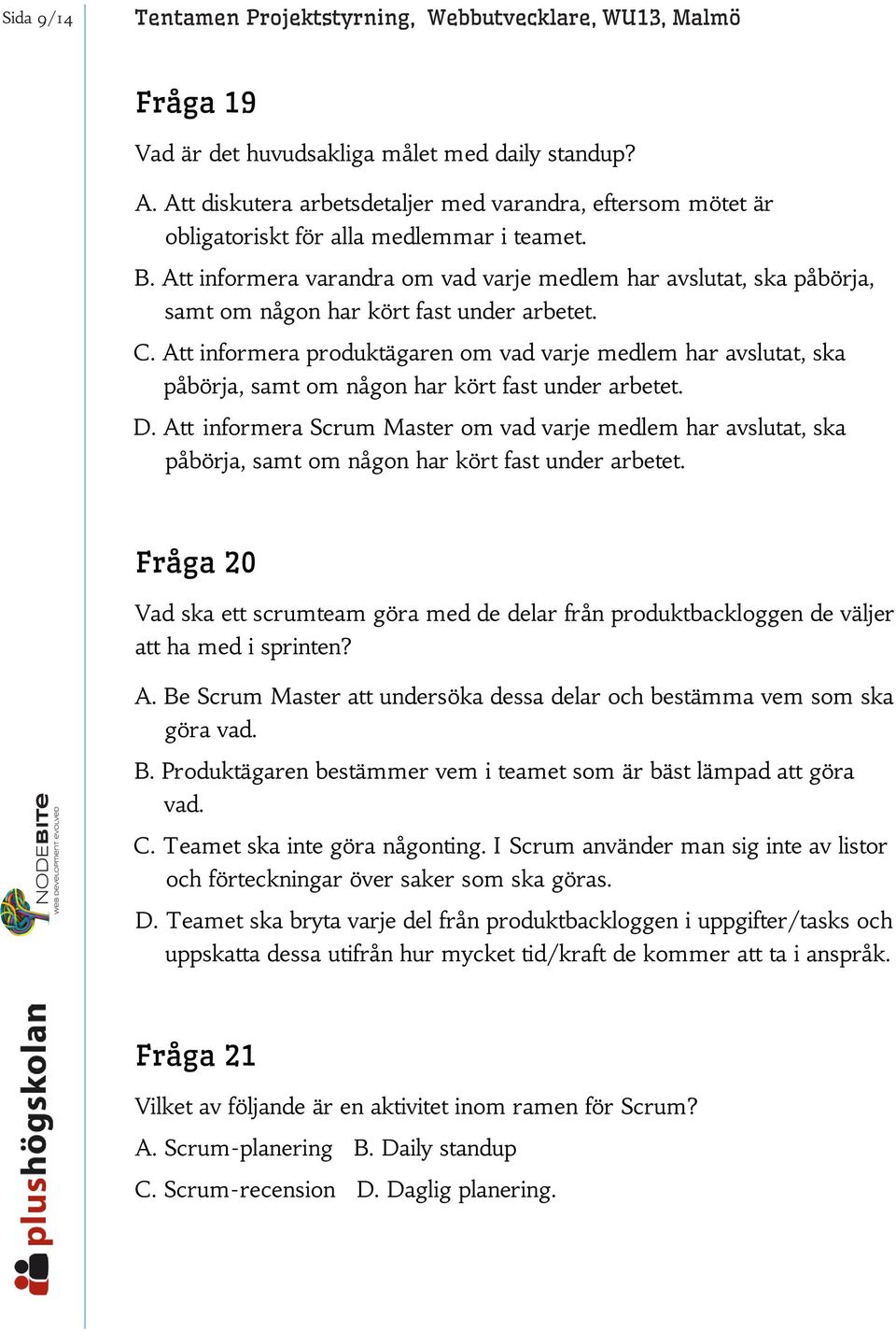 Att informera varandra om vad varje medlem har avslutat, ska påbörja, samt om någon har kört fast under arbetet. C.