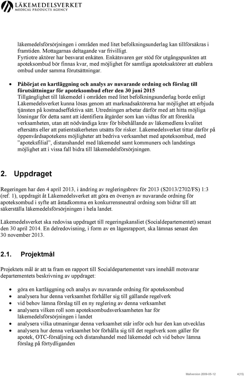 Påbörjat en kartläggning och analys av nuvarande ordning och förslag till förutsättningar för apoteksombud efter den 30 juni 2015 Tillgänglighet till läkemedel i områden med litet befolkningsunderlag