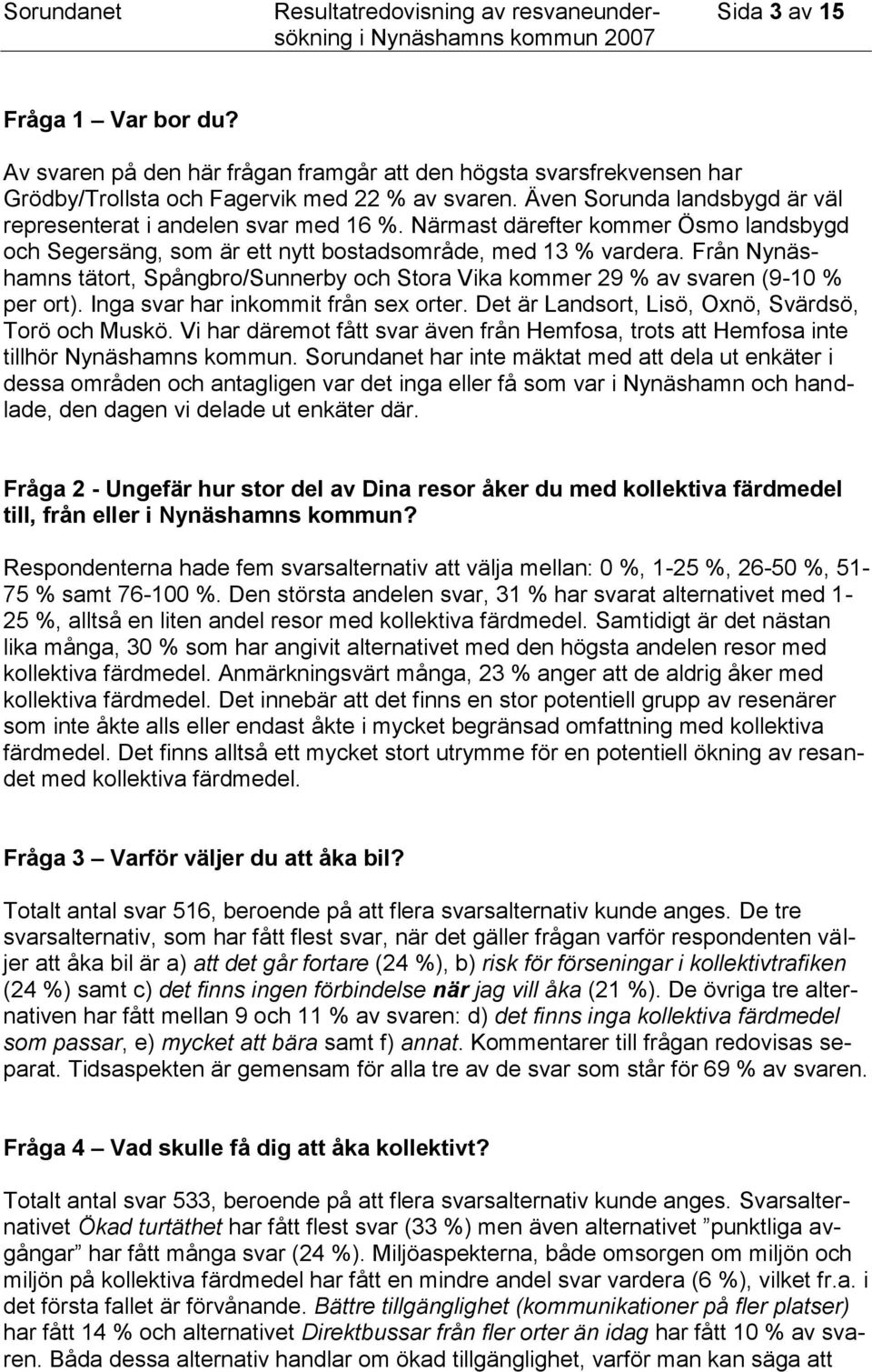 Från Nynäshamns tätort, Spångbro/Sunnerby och Stora Vika kommer 29 % av svaren (9-10 % per ort). Inga svar har inkommit från sex orter. Det är Landsort, Lisö, Oxnö, Svärdsö, Torö och Muskö.