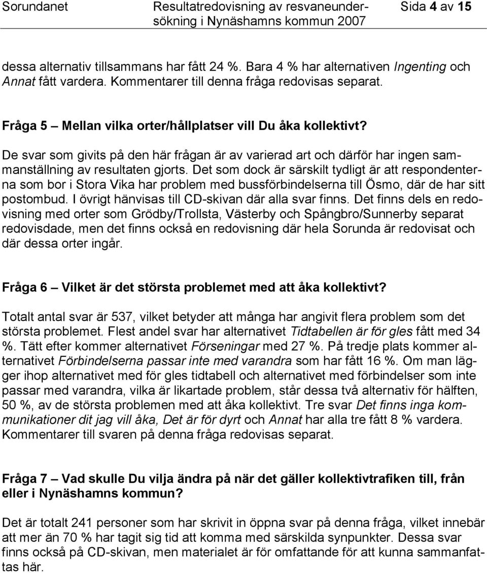 De svar som givits på den här frågan är av varierad art och därför har ingen sammanställning av resultaten gjorts.