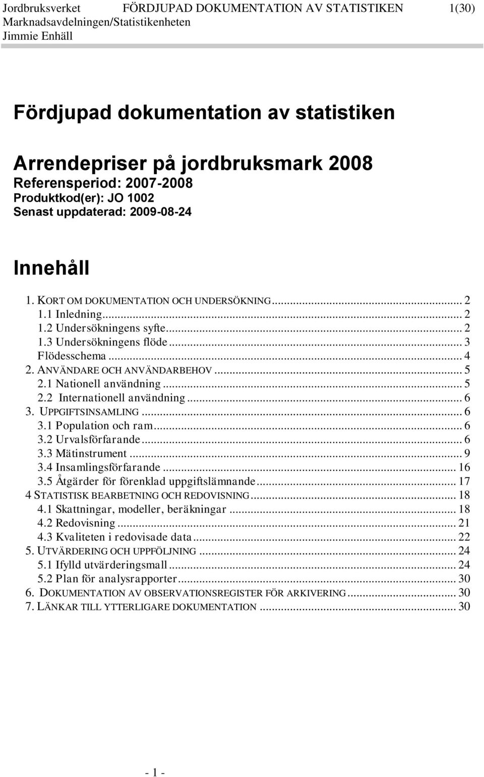 1 Nationell användning... 5 2.2 Internationell användning... 6 3. UPPGIFTSINSAMLING... 6 3.1 Population och ram... 6 3.2 Urvalsförfarande... 6 3.3 Mätinstrument... 9 3.4 Insamlingsförfarande... 16 3.
