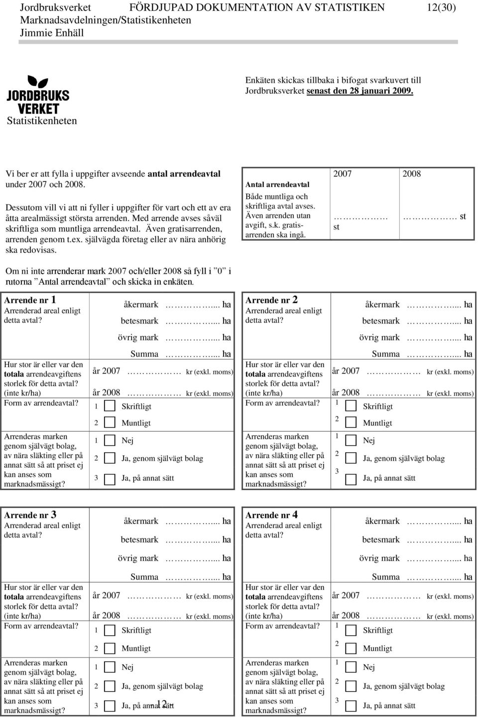 Med arrende avses såväl siftliga som muntliga arrendeavtal. Även gratisarrenden, arrenden genom t.e. självägda företag eller av nära anhörig sa redovisas.