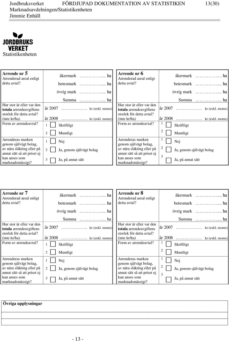 (inte /ha) Form av arrendeavtal? Summa... ha år 2007 (el. moms) år 2008 (el. moms) 1 Siftligt Hur stor är eller var den totala arrendeavgiftens storle för detta avtal? (inte /ha) Form av arrendeavtal?