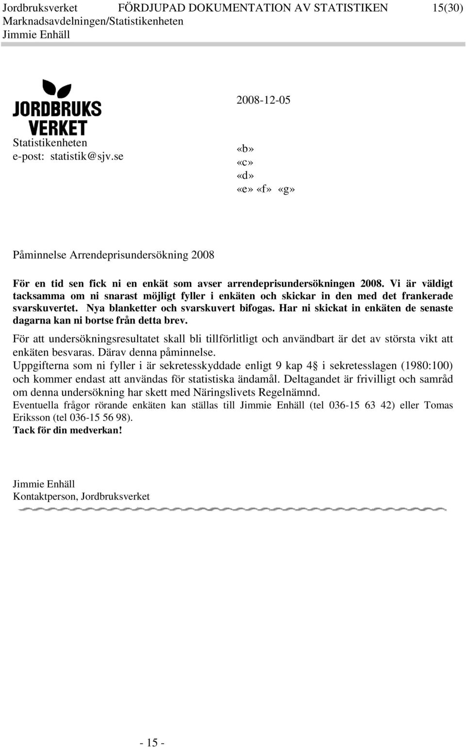 Vi är väldigt tacsamma om ni snarast möjligt fyller i enäten och sicar in den med det franerade svarsuvertet. Nya blanetter och svarsuvert bifogas.