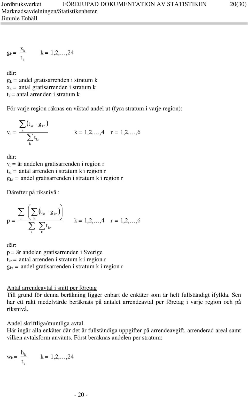 i stratum i region r Därefter på risnivå : p = r r t g t = 1,2,,4 r = 1,2,,6 där: p = är andelen gratisarrenden i Sverige t = antal arrenden i stratum i region r g = andel gratisarrenden i stratum i