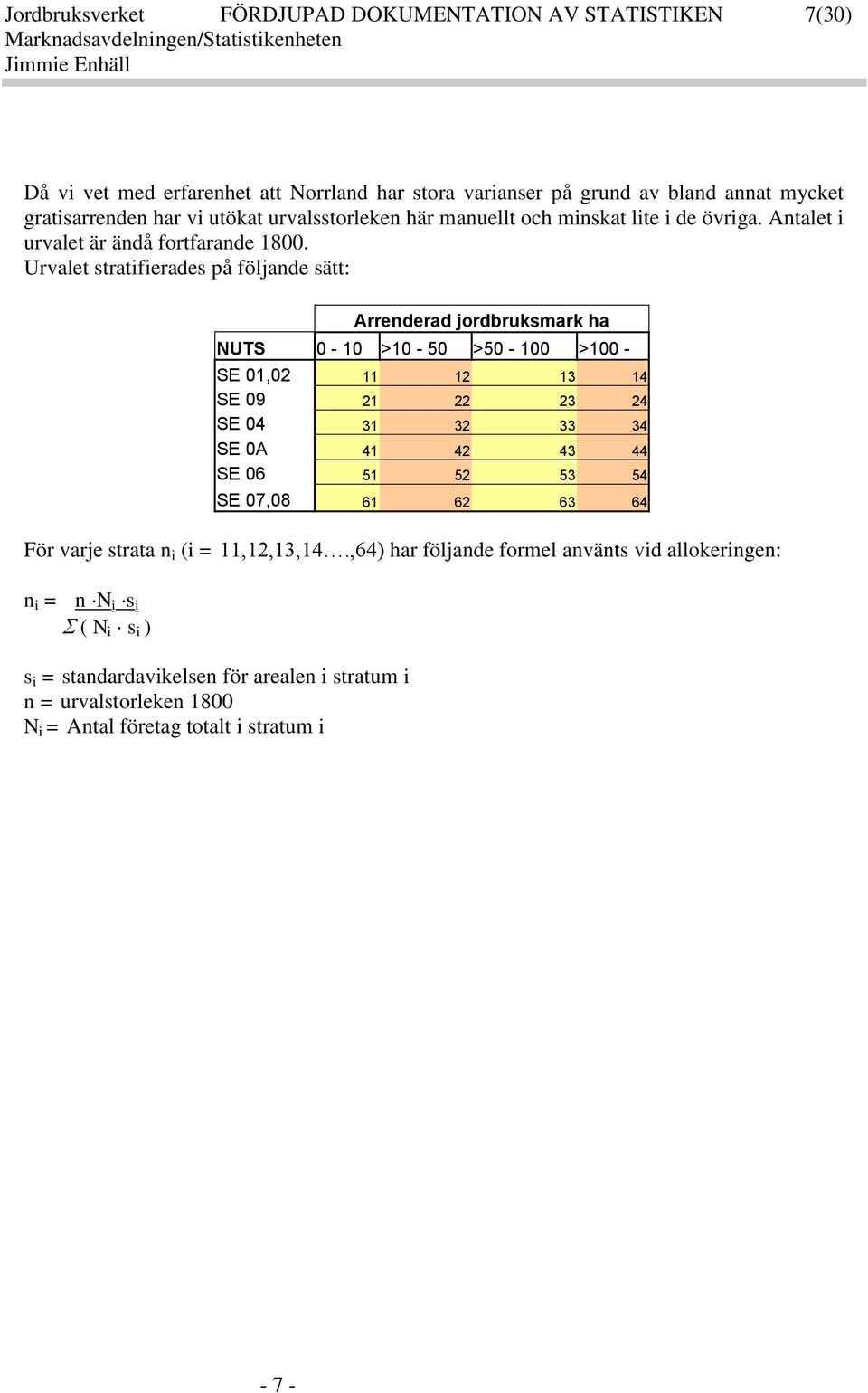 Urvalet stratifierades på följande sätt: Arrenderad jordbrusmar ha NUTS 0-10 >10-50 >50-100 >100 - SE 01,02 11 12 13 14 SE 09 21 22 23 24 SE 04 31 32 33 34 SE 0A 41 42 43 44 SE 06